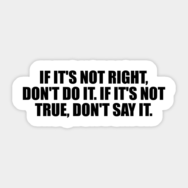 If it's not right, don't do it. If it's not true, don't say it Sticker by D1FF3R3NT